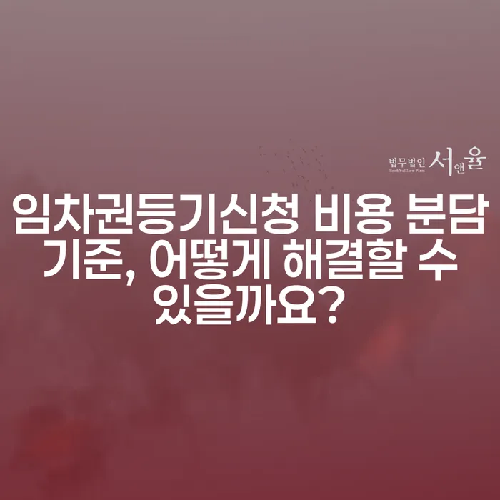 임차권등기신청 비용 분담 기준, 어떻게 해결할 수 있을까요?