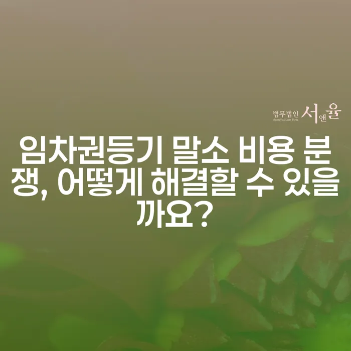 임차권등기 말소 비용 분쟁, 어떻게 해결할 수 있을까요?